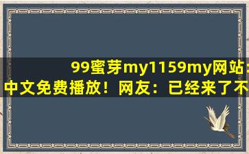 99蜜芽my1159my网站:中文免费播放！网友：已经来了不少