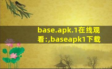 base.apk.1在线观看:,baseapk1下载