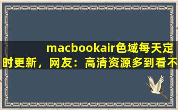 macbookair色域每天定时更新，网友：高清资源多到看不完！