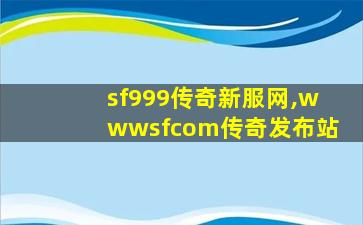 sf999传奇新服网,wwwsfcom传奇发布站