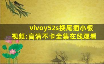 vivoy52s换尾插小板视频:高清不卡全集在线观看