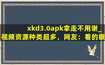 xkd3.0apk拿走不用谢_视频资源种类超多，网友：看的眼花撩乱！