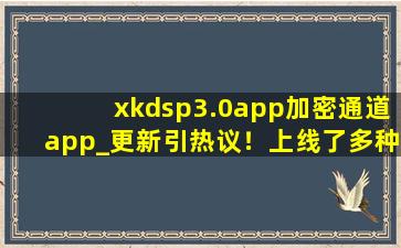 xkdsp3.0app加密通道app_更新引热议！上线了多种新下载！,色盒app是诈骗软件