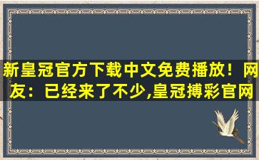 新皇冠官方下载中文免费播放！网友：已经来了不少,皇冠搏彩官网在线