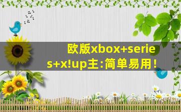 欧版xbox+series+x!up主:简单易用！