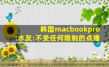 韩国macbookpro:水友:不受任何限制的点播